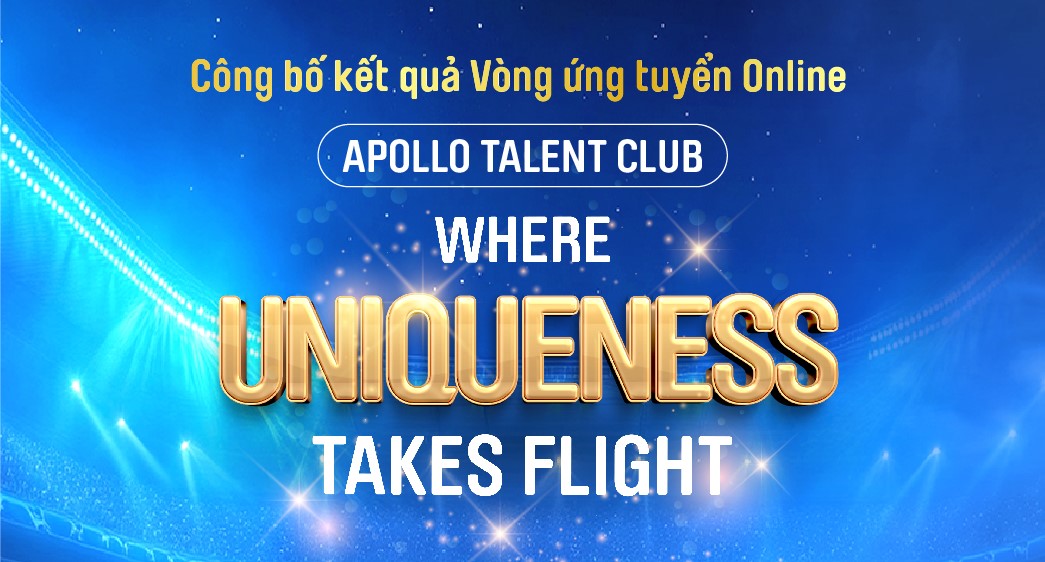 CÔNG BỐ KẾT QUẢ VÒNG ỨNG TUYỀN ONLINE APOLLO TALENT CLUB - WHERE UNIQUENESS TAKES FLIGHT